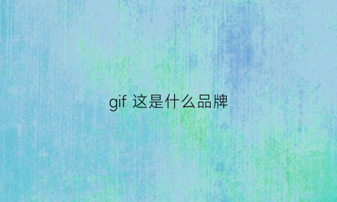 gif这是什么品牌(gif是什么)